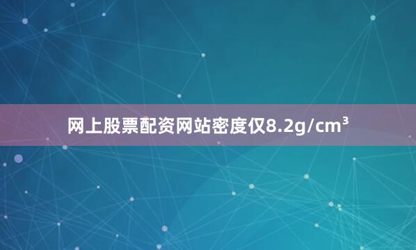 网上股票配资网站密度仅8.2g/cm³