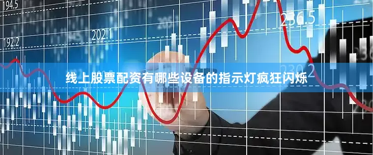 线上股票配资有哪些设备的指示灯疯狂闪烁