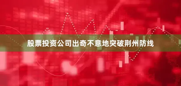 股票投资公司出奇不意地突破荆州防线