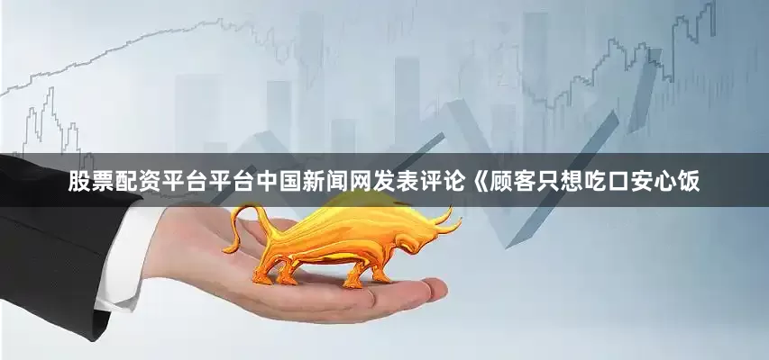 股票配资平台平台中国新闻网发表评论《顾客只想吃口安心饭