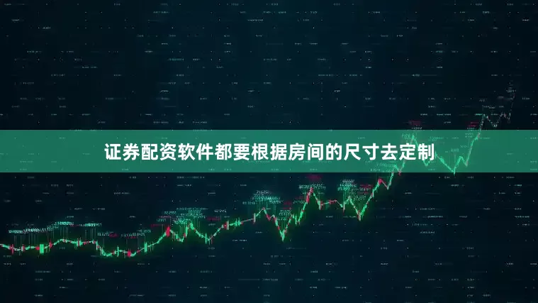 证券配资软件都要根据房间的尺寸去定制