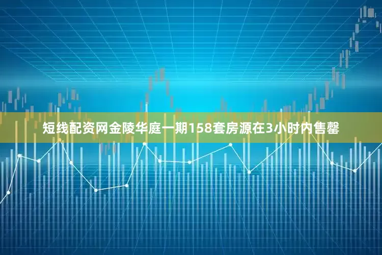 短线配资网金陵华庭一期158套房源在3小时内售罄