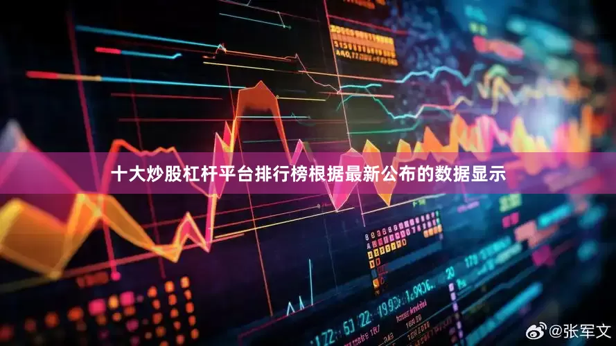 十大炒股杠杆平台排行榜　　根据最新公布的数据显示