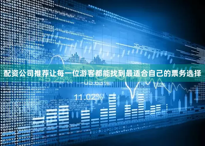 配资公司推荐让每一位游客都能找到最适合自己的票务选择