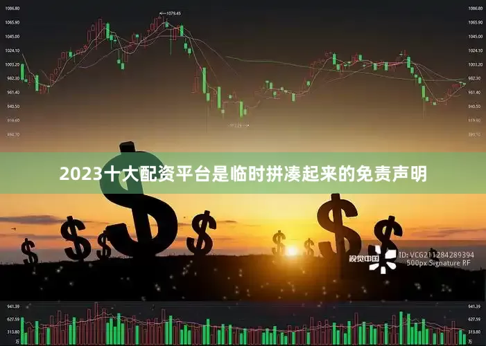 2023十大配资平台是临时拼凑起来的免责声明