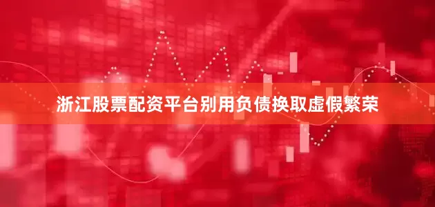 浙江股票配资平台别用负债换取虚假繁荣