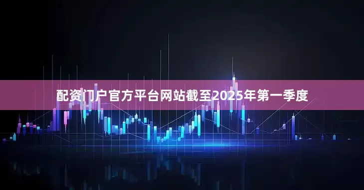 配资门户官方平台网站截至2025年第一季度