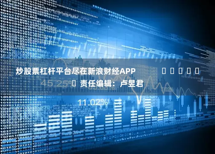 炒股票杠杆平台尽在新浪财经APP            						责任编辑：卢昱君