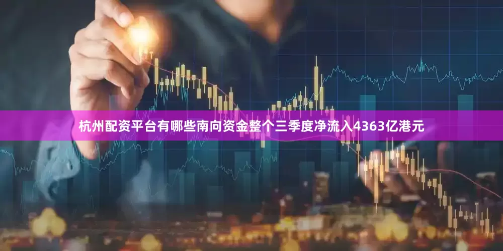 杭州配资平台有哪些南向资金整个三季度净流入4363亿港元