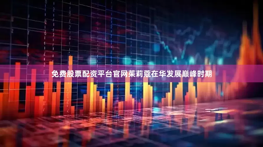 免费股票配资平台官网茱莉蔻在华发展巅峰时期