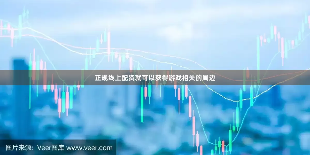 正规线上配资就可以获得游戏相关的周边