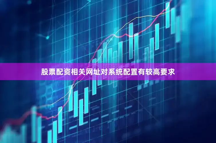 股票配资相关网址对系统配置有较高要求